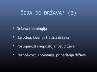 ČIJA JE DRŽAVA? (2)

 Država i ideologija

 Narodna, klasna i tržišna država

 Postojanost i nepostojanost država

 Raznolikost u poimanju pripadanja države
 