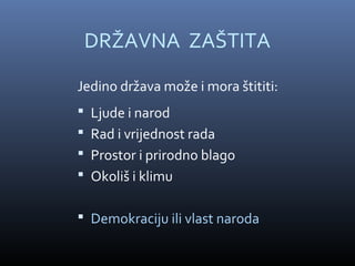 DRŽAVNA ZAŠTITA

Jedino država može i mora štititi:
 Ljude i narod
 Rad i vrijednost rada
 Prostor i prirodno blago
 Okoliš i klimu


 Demokraciju ili vlast naroda
 