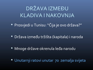 DRŽAVA IZMEĐU
     KLADIVA I NAKOVNJA
 Prosvjedi u Tunisu: “Čija je ovo država?”

 Država između tržišta (kapitala) i naroda

 Mnoge države okrenula leđa narodu

 Unutarnji ratovi unutar 70 zemalja svijeta
 