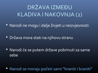 DRŽAVA IZMEĐU
      KLADIVA I NAKOVNJA (2)
 Narodi ne mogu i dalje živjeti u neizvjesnosti

 Država mora stati na njihovu stranu

 Narodi će se putem države pobrinuti za same
  sebe


 Narodi se moraju početi sami “hraniti i braniti”
 