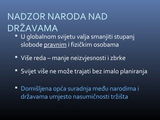 NADZOR NARODA NAD
DRŽAVAMA
  U globalnom svijetu valja smanjiti stupanj
   slobode pravnim i fizičkim osobama
  Više reda – manje neizvjesnosti i zbrke

  Svijet više ne može trajati bez imalo planiranja

  Domišljena opća suradnja među narodima i
   državama umjesto nasumičnosti tržišta
 