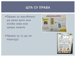 Права су могућност
да неко дете или
особа има или
уради нешто.
Права су ту да се
поштују!
ШТА СУ ПРАВА
 