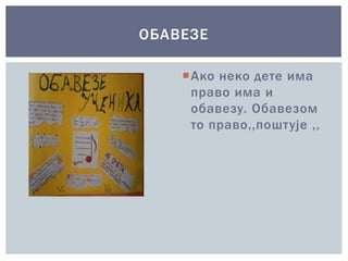 Ако неко дете има
право има и
обавезу. Обавезом
то право,,поштује ,,
ОБАВЕЗЕ
 