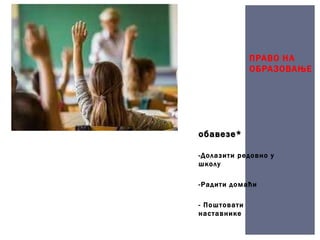 обавезе*
-Долазити редовно у
школу
-Радити домаћи
- Поштовати
наставнике
ПРАВО НА
ОБРАЗОВАЊЕ
 