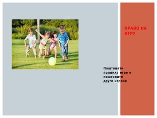 Поштовати
правила игре и
поштовати
друге играче
ПРАВО НА
ИГРУ
 