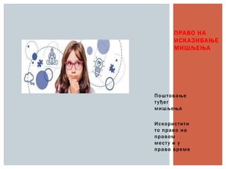 Поштовање
туђег
мишљења
Искористити
то право на
правом
месту и у
право време
ПРАВО НА
ИСКАЗИВАЊЕ
МИШЉЕЊА
 