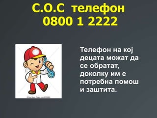 С.О.С телефон
0800 1 2222
Телефон на кој
децата можат да
се обратат,
доколку им е
потребна помош
и заштита.
 
