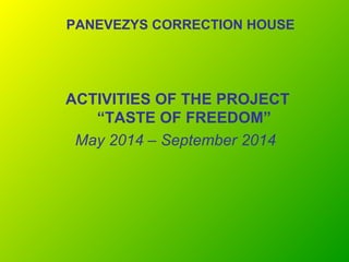 PANEVEZYS CORRECTION HOUSE 
ACTIVITIES OF THE PROJECT 
“TASTE OF FREEDOM” 
May 2014 – September 2014 
 