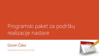 Programski paket za podršku
realizacije nastave

Goran Čeko
Fakultet tehničkih nauka, 29.11.2012.
 