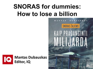 SNORAS for dummies:
 How to lose a billion




Mantas Dubauskas
Editor, IQ
 