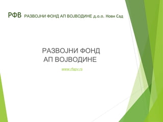 РАЗВОЈНИ ФОНД
АП ВОЈВОДИНЕ
www.rfapv.rs
РФВ РАЗВОЈНИ ФОНД АП ВОЈВОДИНЕ д.о.о. Нови Сад
 