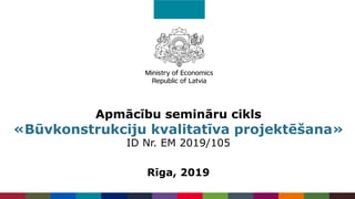 Apmācību semināru cikls
«Būvkonstrukciju kvalitatīva projektēšana»
ID Nr. EM 2019/105
Rīga, 2019
 