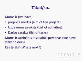 Tātad/so..
Mums ir (we have):
• projekta mērķis (aim of the project)
• Uzdevumu saraksts (List of activities)
• Darbu sara...