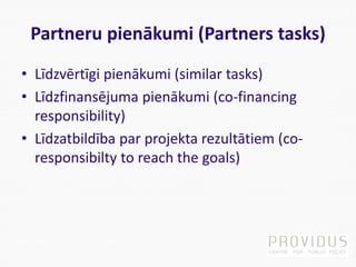 Partneru pienākumi (Partners tasks)
• Līdzvērtīgi pienākumi (similar tasks)
• Līdzfinansējuma pienākumi (co-financing
resp...