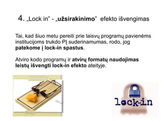 4.   Atviro kodo programinė įranga tinka tik namų naudotojams. Naivu Dauguma didžiausių pasaulio serverių naudoja atviro kodo PĮ. Tokios korporacijos kaip Novell bei IBM jau naudoja atviro kodo PĮ tūkstančiuose savo kompiuterių. Egzistuoja sėkmingi valstybinio sektoriaus perėjimo prie atviro kodo pavyzdžiai. 