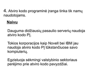 1.  Visos atviro kodo programos yra vystomas entuziastų vakarais po pagrindinio darbo Netiesa Daugelis atviro kodo programuotojų yra pasamdyti dirbti prie laisvųjų programų vystymo.  Pvz. Prie Linux branduolio kūrimo dirba: Red Hat: 12.3% 