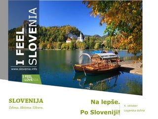 SLOVENIA
 I FEEL



www.slovenia.info




                       Na lepše.    4. oktober

                    Po Sloveniji!
                                    Logarska dolina
 