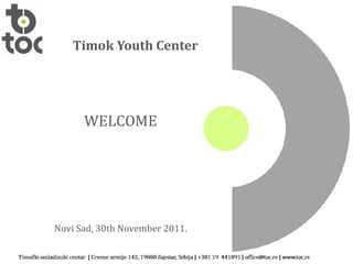 Timo k Youth Center WELCOME Novi Sad , 30th November 2011. 