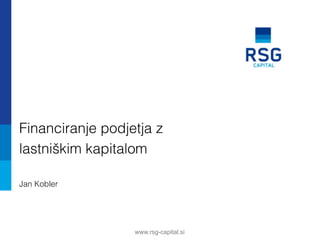  
	
  
	
  
	
  
	
  
www.rsg-capital.si
!
!
!
Financiranje podjetja z!
lastniškim kapitalom!
!
Jan Kobler!
 