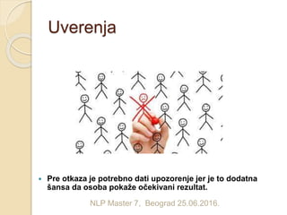  Pre otkaza je potrebno dati upozorenje jer je to dodatna
šansa da osoba pokaže očekivani rezultat.
NLP Master 7, Beograd 25.06.2016.
Uverenja
 