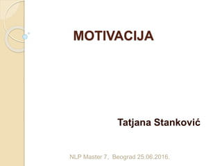 MOTIVACIJA
Tatjana Stanković
NLP Master 7, Beograd 25.06.2016.
 
