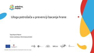 Uloga potrošača u prevenciji bacanja hrane
Tanja Popović Filipović
Centar za edukaciju i informiranje potrošača
Ovaj projekt sufinanciraju Europska Unija i Vlada Republike Hrvatske Ured za udruge
.
 