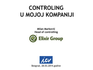 CONTROLING
U MOJOJ KOMPANIJI
Milan Marković
Head of controlling
Beograd, 28.03.2014.godine
 