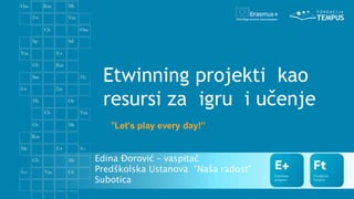 Etwinning projekti kao
resursi za igru i učenje
“Let's play every day!”
Edina Đorović – vaspitač
Predškolska Ustanova “Naša radost”
Subotica
 