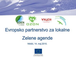 Evropsko partnerstvo za lokalne
        Zelene agende
          Nikšić, 14. maj 2010.
 