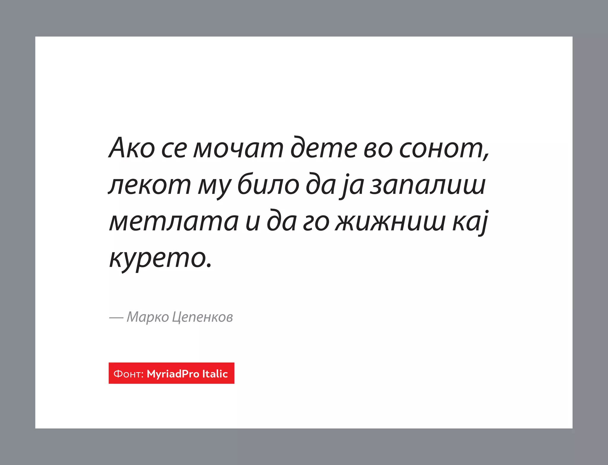 Ако се мочат дете во сонот,
лекот му било да ја запалиш
метлата и да го жижниш кај
курето.
— Марко Цепенков

Фонт: MyriadPro Italic

 