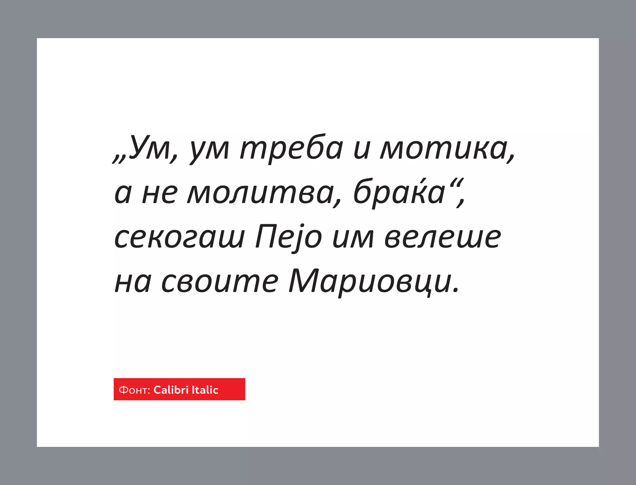 „Ум, ум треба и мотика,
а не молитва, браќа“,
секогаш Пејо им велеше
на своите Мариовци.
Фонт: Calibri Italic

 