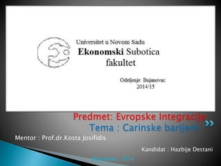 Mentor : Prof.dr.Kosta Josifidis
Predmet: Evropske Integracije
Kandidat : Hazbije Destani
Bujanovac , 2014
Tema : Carinske barijere
 