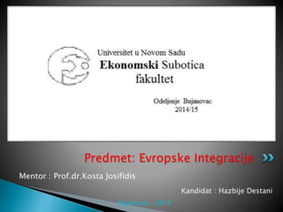 Mentor : Prof.dr.Kosta Josifidis
Predmet: Evropske Integracije
Kandidat : Hazbije Destani
Bujanovac , 2014
 