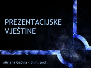 PREZENTACIJSKE
VJEŠTINE
Mirjana Gaćina – Bilin, prof.
 