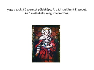 vagy a szolgáló szeretet példaképe, Árpád-házi Szent Erzsébet.
Az ő életükkel is megismerkedünk.
 
