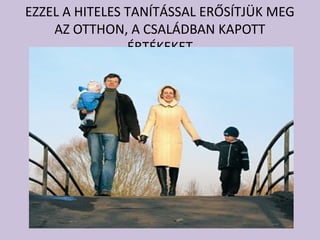 EZZEL A HITELES TANÍTÁSSAL ERŐSÍTJÜK MEG
AZ OTTHON, A CSALÁDBAN KAPOTT
ÉRTÉKEKET
 