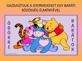 GAZDAGÍTJUK A GYERMEKEKET EGY BARÁTI
KÖZÖSSÉG ÉLMÉNYÉVEL
 