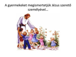 A gyermekeket megismertetjük Jézus szerető
személyével…
 