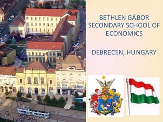 BETHLEN GÁBOR
SECONDARY SCHOOL OF
ECONOMICS
DEBRECEN, HUNGARY
 