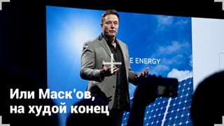 Или Маск’ов, 
на худой конец
+
 