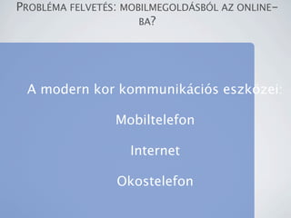 PROBL?MA FELVET?S: MOBILMEGOLD?SB?L AZ ONLINE-
                      BA?




 A modern kor kommunikcis eszk?zei:

                 Mobiltelefon

                    Internet

                 Okostelefon
 
