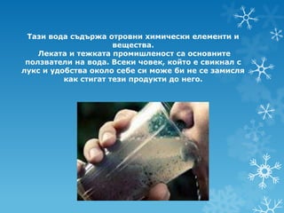 Тази вода съдържа отровни химически елементи и
                      вещества.
    Леката и тежката промишленост са основните
 ползватели на вода. Всеки човек, който е свикнал с
лукс и удобства около себе си може би не се замисля
          как стигат тези продукти до него.
 