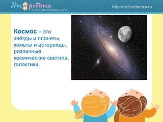 Космос – это
звёзды и планеты,
кометы и астероиды,
различные
космические светила,
галактики.
 