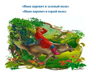 «Иван царевич и зеленый волк» 
«Иван царевич и серый волк» 
 