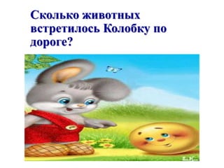 Сколько животных 
встретилось Колобку по 
дороге? 
 