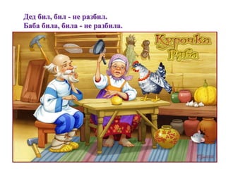 Дед бил, бил - не разбил. 
Баба била, била - не разбила. 
 