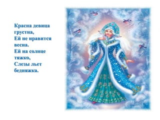 Красна девица 
грустна, 
Ей не нравится 
весна. 
Ей на солнце 
тяжко, 
Слезы льет 
бедняжка. 
 