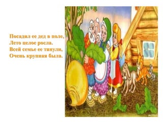 Посадил ее дед в поле, 
Лето целое росла. 
Всей семье ее тянули, 
Очень крупная была. 
 