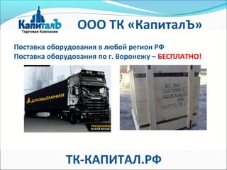 Поставка оборудования в любой регион РФ
Поставка оборудования по г. Воронежу – БЕСПЛАТНО!
ООО ТК «КапиталЪ»
ТК-КАПИТАЛ.РФ
 