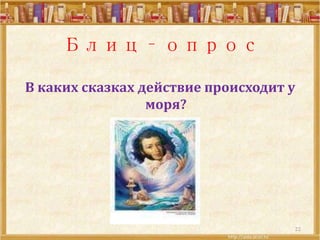 Блиц – опрос
В каких сказках действие происходит у
моря?
22
 